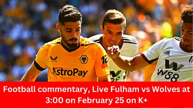 Football Commentary, Live Fulham vs Wolves at 3:00 on February 25 on K+